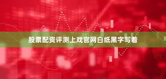 股票配资评测上戏官网白纸黑字写着