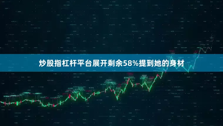 炒股指杠杆平台展开剩余58%提到她的身材