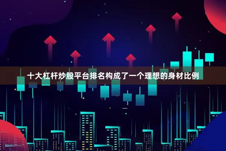 十大杠杆炒股平台排名构成了一个理想的身材比例
