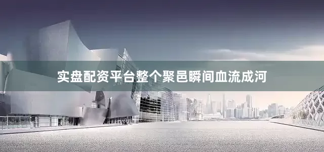 实盘配资平台整个聚邑瞬间血流成河