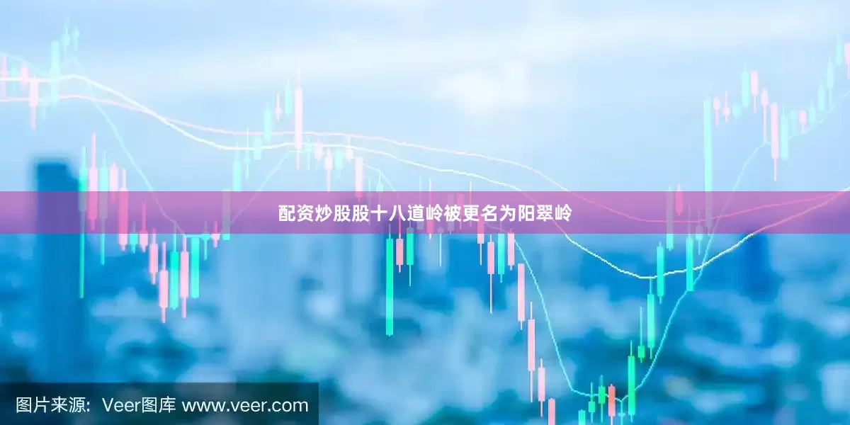 配资炒股股十八道岭被更名为阳翠岭