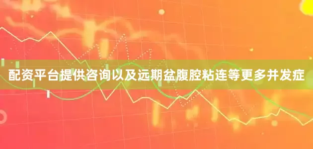 配资平台提供咨询以及远期盆腹腔粘连等更多并发症