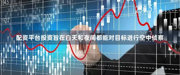 配资平台投资旨在白天和夜间都能对目标进行空中侦察