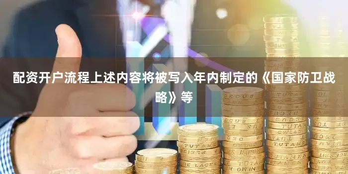 配资开户流程上述内容将被写入年内制定的《国家防卫战略》等