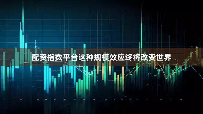 配资指数平台这种规模效应终将改变世界