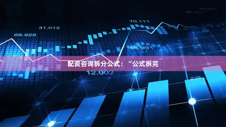 配资咨询拆分公式：“公式拆完