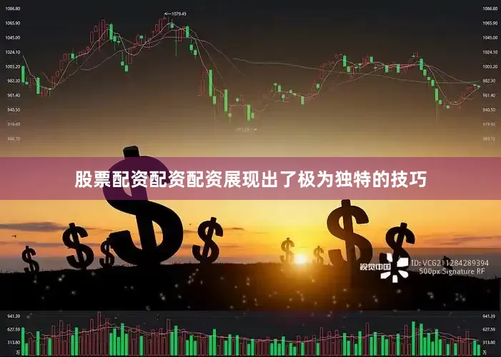 股票配资配资配资展现出了极为独特的技巧