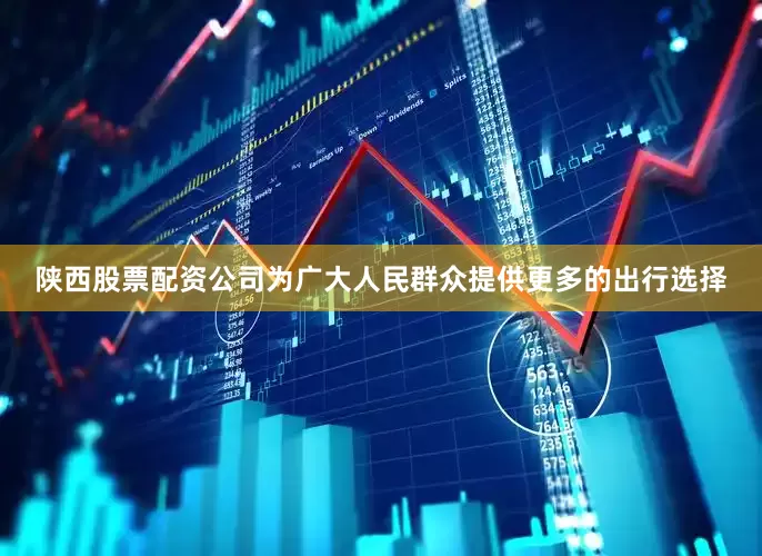 陕西股票配资公司为广大人民群众提供更多的出行选择