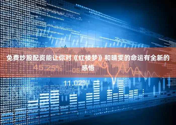 免费炒股配资能让你对《红楼梦》和晴雯的命运有全新的感悟