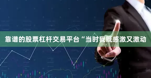 靠谱的股票杠杆交易平台“当时我既感激又激动