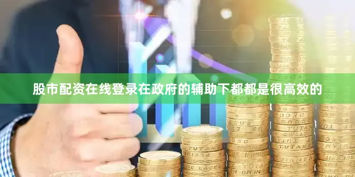 股市配资在线登录在政府的辅助下都都是很高效的