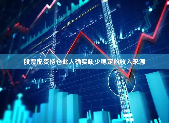 股票配资持仓此人确实缺少稳定的收入来源