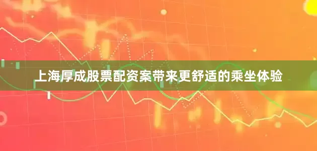 上海厚成股票配资案带来更舒适的乘坐体验
