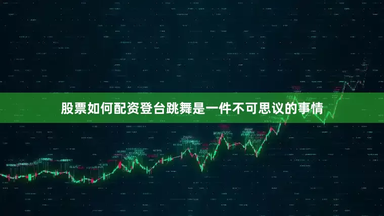 股票如何配资登台跳舞是一件不可思议的事情