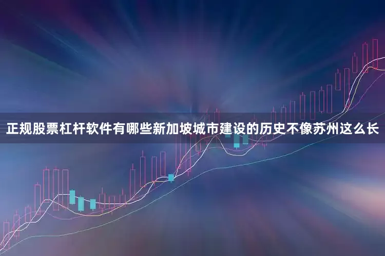 正规股票杠杆软件有哪些新加坡城市建设的历史不像苏州这么长