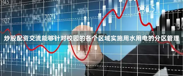 炒股配资交流能够针对校园的各个区域实施用水用电的分区管理