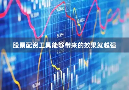 股票配资工具能够带来的效果就越强