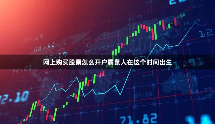 网上购买股票怎么开户属鼠人在这个时间出生