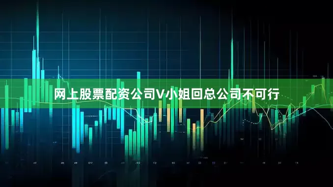 网上股票配资公司V小姐回总公司不可行