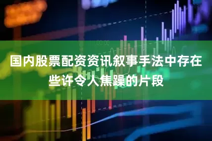 国内股票配资资讯叙事手法中存在些许令人焦躁的片段