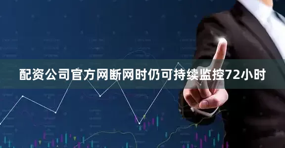 配资公司官方网断网时仍可持续监控72小时