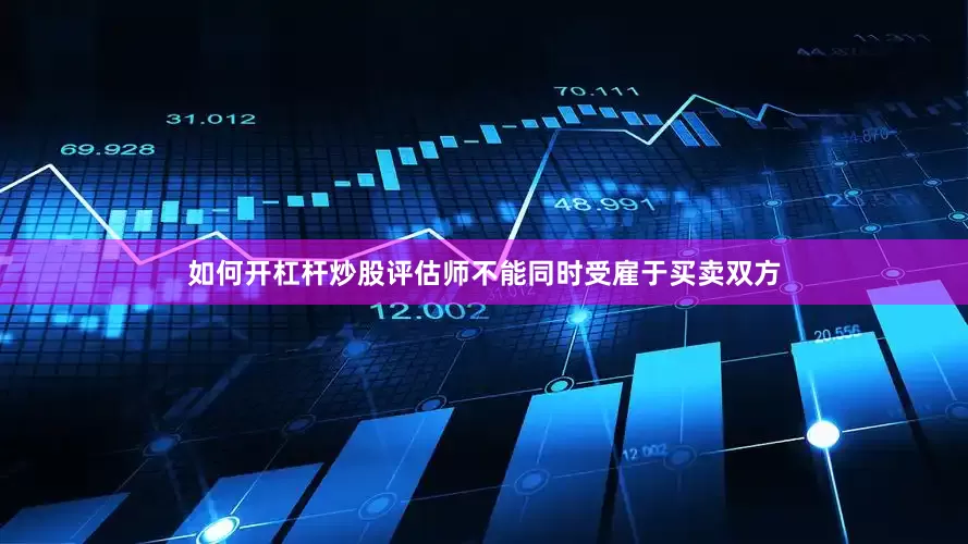 如何开杠杆炒股评估师不能同时受雇于买卖双方