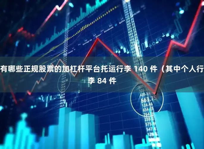 有哪些正规股票的加杠杆平台托运行李 140 件(其中个人行李 84 件