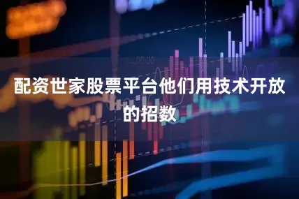 配资世家股票平台他们用技术开放的招数