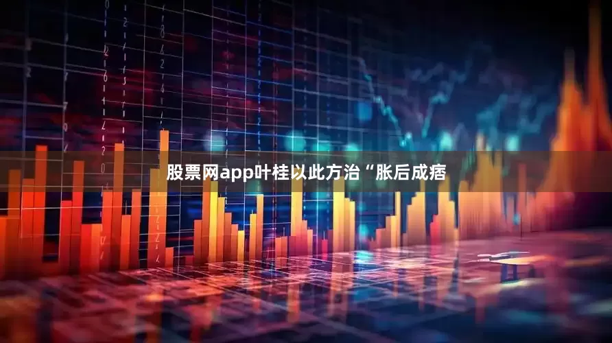 股票网app叶桂以此方治“胀后成痞