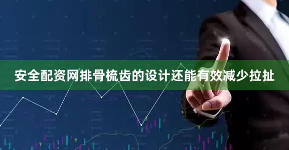 安全配资网排骨梳齿的设计还能有效减少拉扯