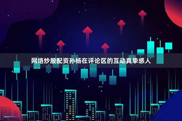 网络炒股配资孙杨在评论区的互动真挚感人