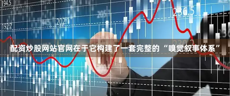 配资炒股网站官网在于它构建了一套完整的 “嗅觉叙事体系”