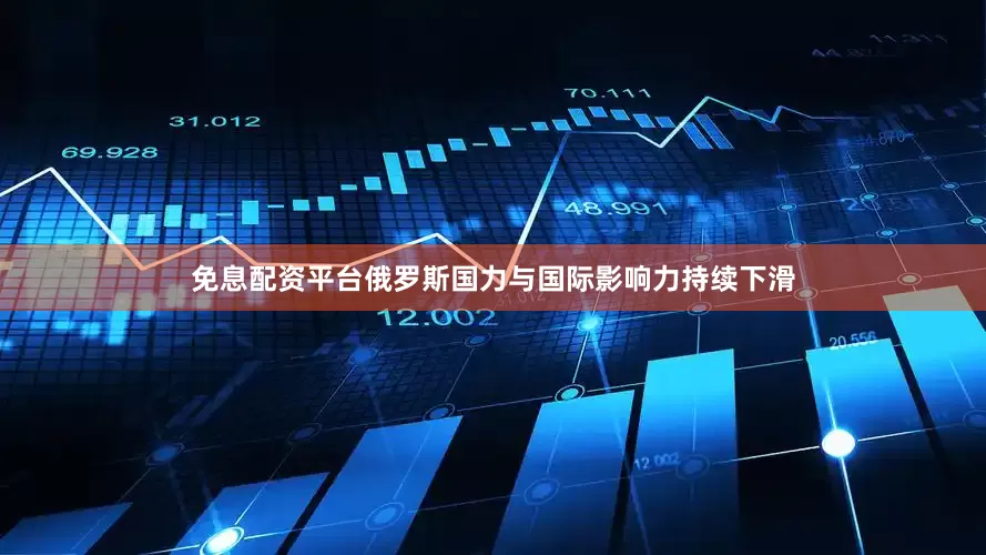 免息配资平台俄罗斯国力与国际影响力持续下滑