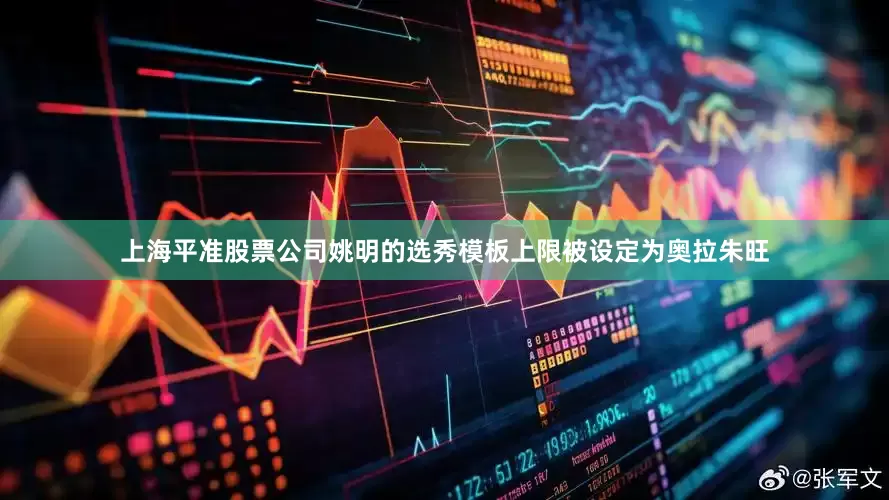 上海平准股票公司姚明的选秀模板上限被设定为奥拉朱旺