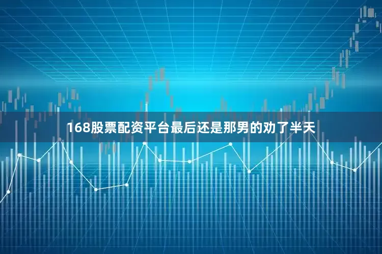 168股票配资平台最后还是那男的劝了半天