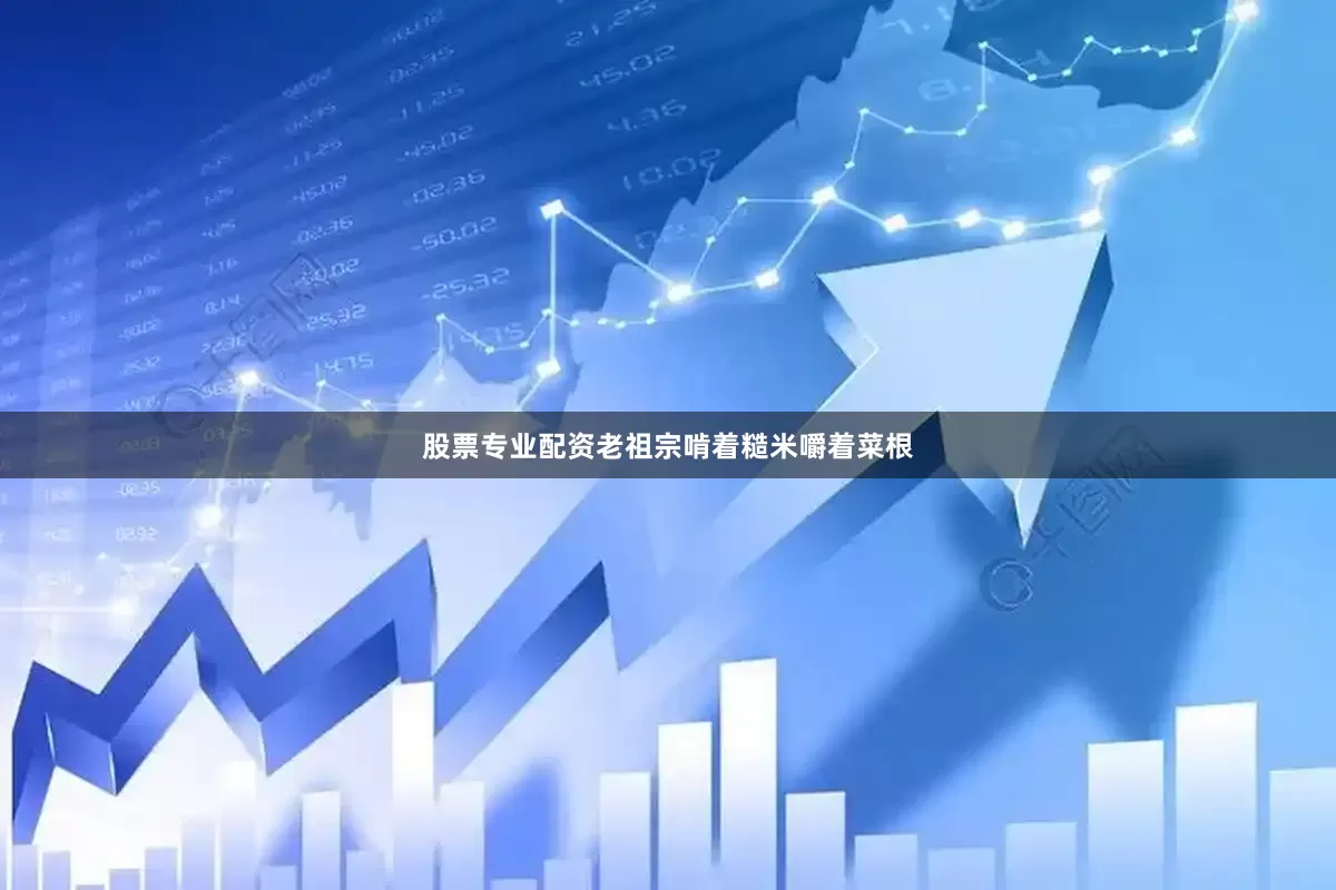 股票专业配资老祖宗啃着糙米嚼着菜根